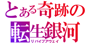 とある奇跡の転生銀河（リバイブアウェイ）