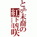 とある末裔の紅下凶咲（コウカキョウサク）