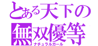 とある天下の無双優等生（ナチュラルガール）