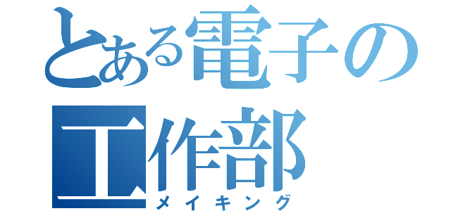 とある電子の工作部（メイキング）