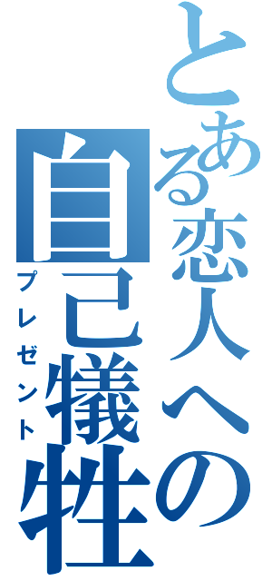 とある恋人への自己犠牲（プレゼント）