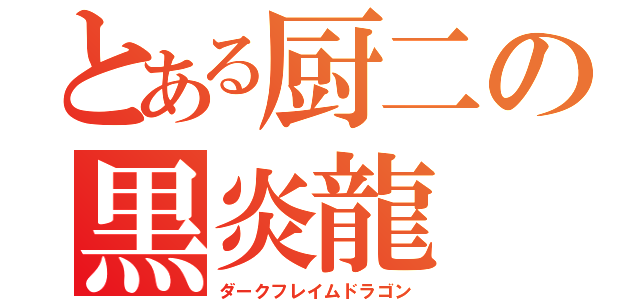 とある厨二の黒炎龍（ダークフレイムドラゴン）