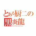 とある厨二の黒炎龍（ダークフレイムドラゴン）