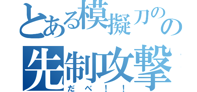 とある模擬刀のの先制攻撃（だべ！！）