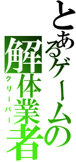 とあるゲームの解体業者（クリーパー）