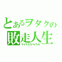 とあるヲタクの敗走人生（マイナススパイラル）