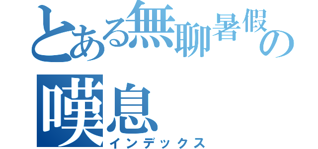 とある無聊暑假の嘆息（インデックス）