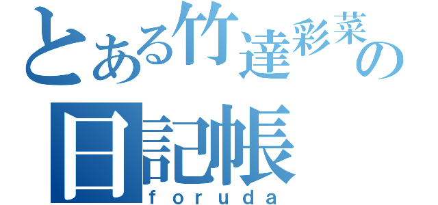 とある竹達彩菜の日記帳（ｆｏｒｕｄａ）