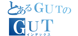 とあるＧＵＴのＧＵＴ（インデックス）