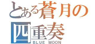 とある蒼月の四重奏（ＢＬＵＥ ＭＯＯＮ）