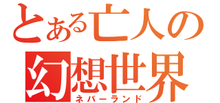 とある亡人の幻想世界（ネバーランド）