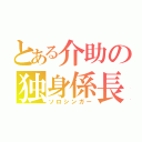 とある介助の独身係長（ソロシンガー）