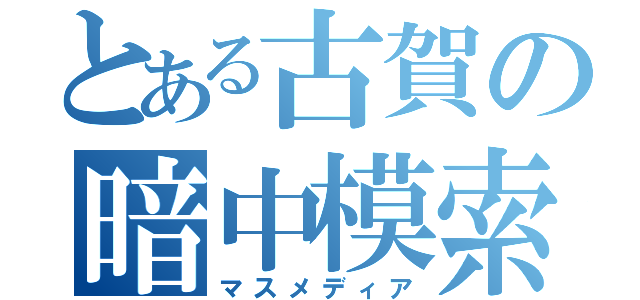 とある古賀の暗中模索（マスメディア）