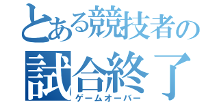 とある競技者の試合終了（ゲームオーバー）