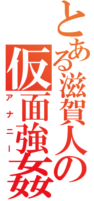 とある滋賀人の仮面強姦（アナニー）