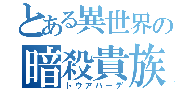 とある異世界の暗殺貴族（トウアハーデ）