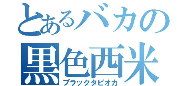 とあるバカの黒色西米（ブラックタピオカ）