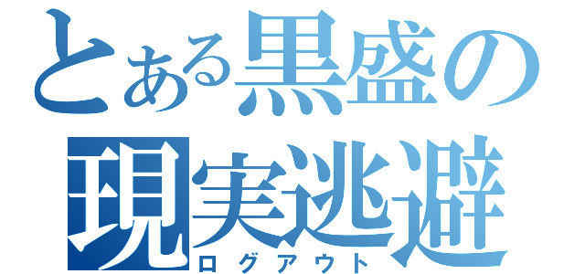 とある黒盛の現実逃避（ログアウト）