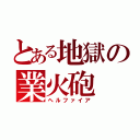 とある地獄の業火砲（ヘルファイア）