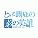 とある馬鹿の影の英雄（ぶりぶりざえもん）