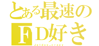 とある最速のＦＤ好き（Ｊｅｔｄｏｙ＿ｃｒａｚｙ）