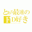 とある最速のＦＤ好き（Ｊｅｔｄｏｙ＿ｃｒａｚｙ）