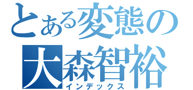 とある変態の大森智裕（インデックス）