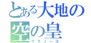 とある大地の空の皇（ウラノース）