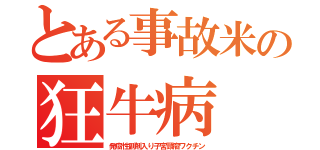 とある事故米の狂牛病（発癌性副剤入り子宮頸癌ワクチン）