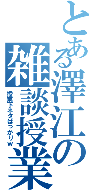 とある澤江の雑談授業（授業下ネタばっかりｗ）