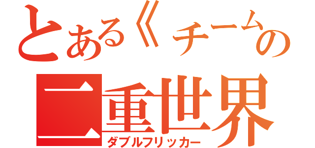 とある《チーム》の二重世界（ダブルフリッカー）