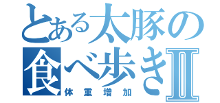 とある太豚の食べ歩きⅡ（体重増加）