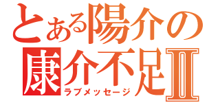 とある陽介の康介不足Ⅱ（ラブメッセージ）