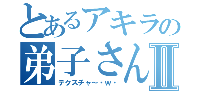 とあるアキラの弟子さん！Ⅱ（テクスチャ～・ｗ・）