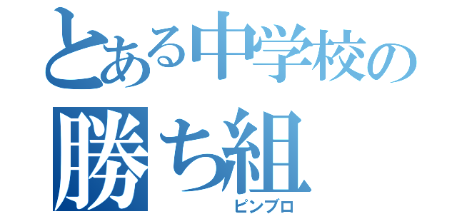 とある中学校の勝ち組（　　　　　ピンブロ）