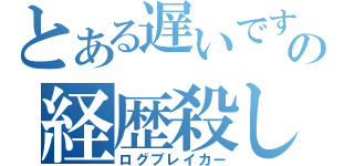 とある遅いですの経歴殺し（ログブレイカー）