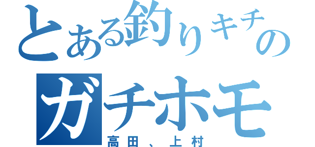 とある釣りキチのガチホモ（高田、上村）