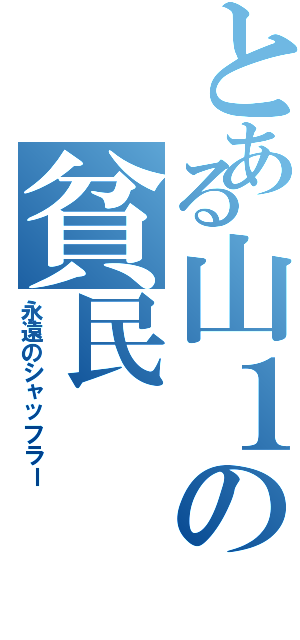 とある山１の貧民（永遠のシャッフラー）