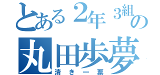 とある２年３組の丸田歩夢（清き一票）