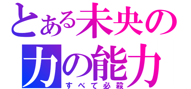 とある未央の力の能力（すべて必殺）