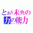 とある未央の力の能力（すべて必殺）