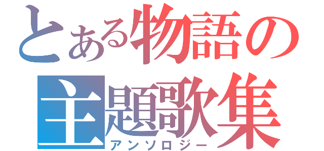 とある物語の主題歌集（アンソロジー）