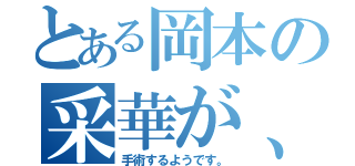 とある岡本の采華が、、（手術するようです。）