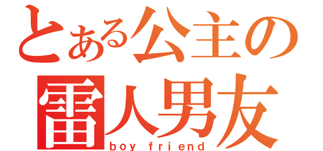 とある公主の雷人男友（ｂｏｙ ｆｒｉｅｎｄ）