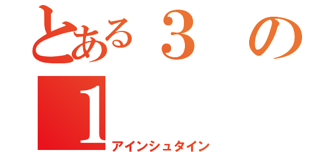 とある３の１（アインシュタイン）