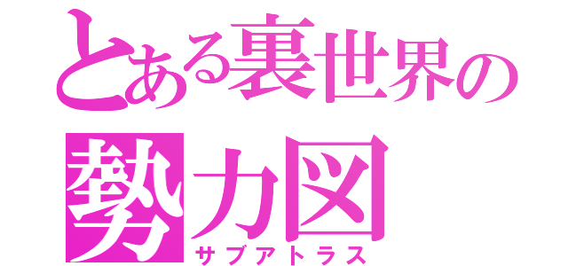 とある裏世界の勢力図（サブアトラス）