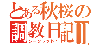 とある秋桜の調教日記Ⅱ（シークレット♡）