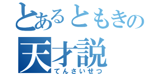 とあるともきの天才説（てんさいせつ）