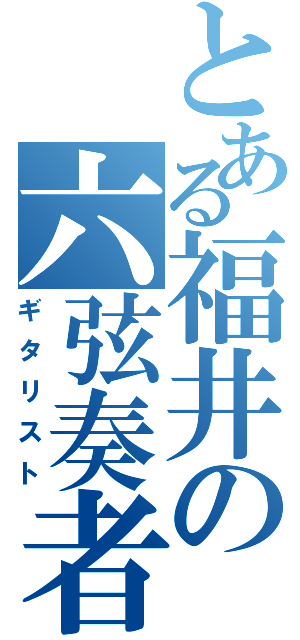 とある福井の六弦奏者（ギタリスト）