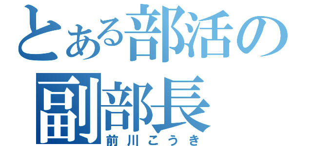 とある部活の副部長（前川こうき）